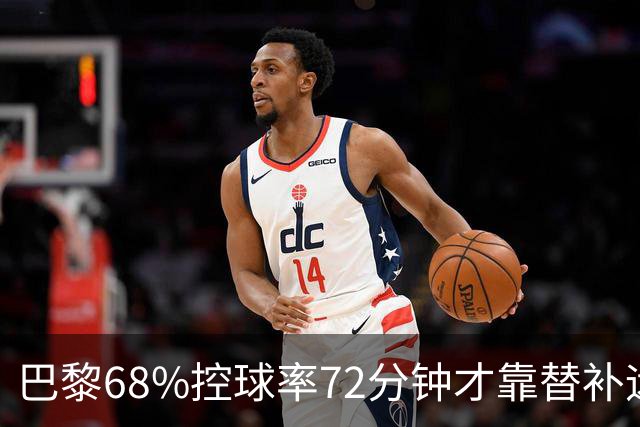巴黎68%控球率72分钟才靠替补远射破门，暴露哪些进攻端问题？
